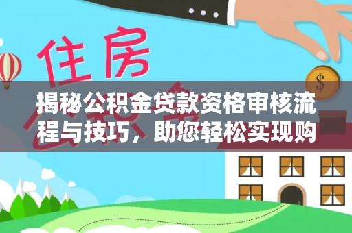 瑞昌揭秘公积金贷款资格审核流程与技巧，助您轻松实现购房梦想