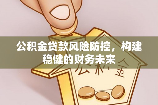 瑞昌公积金贷款风险防控，构建稳健的财务未来