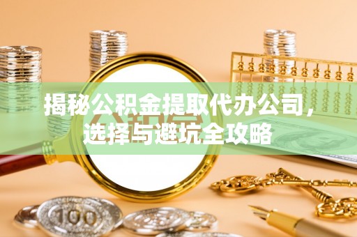 瑞昌揭秘公积金提取代办公司，选择与避坑全攻略