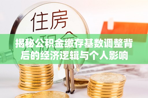 瑞昌揭秘公积金缴存基数调整背后的经济逻辑与个人影响