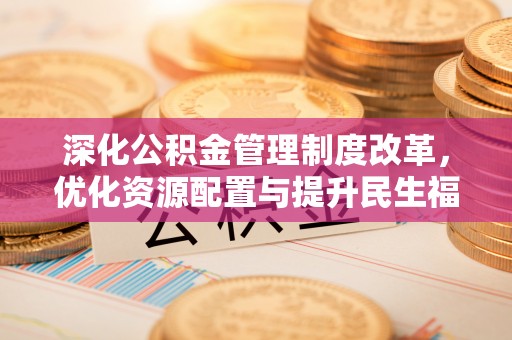 瑞昌深化公积金管理制度改革，优化资源配置与提升民生福祉