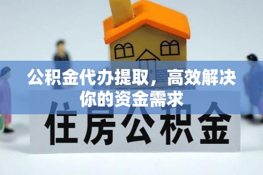 瑞昌公积金代办提取，高效解决你的资金需求