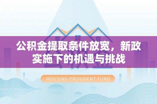 瑞昌公积金提取条件放宽，新政实施下的机遇与挑战