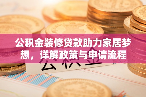 瑞昌公积金装修贷款助力家居梦想，详解政策与申请流程