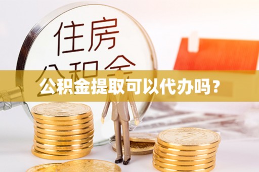 瑞昌公积金提取可以代办吗？