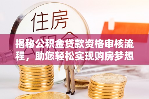 瑞昌揭秘公积金贷款资格审核流程，助您轻松实现购房梦想