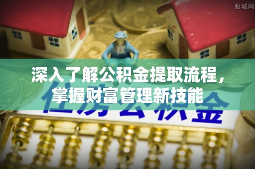 瑞昌深入了解公积金提取流程，掌握财富管理新技能