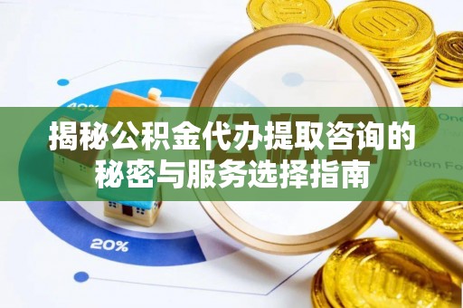 瑞昌揭秘公积金代办提取咨询的秘密与服务选择指南