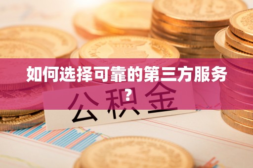 瑞昌如何选择可靠的第三方服务？