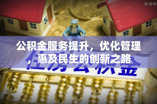瑞昌公积金服务提升，优化管理，惠及民生的创新之路