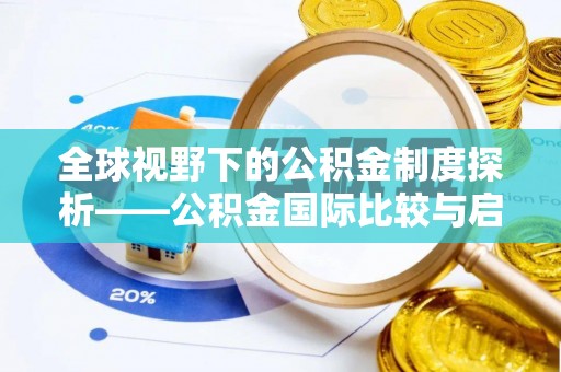 瑞昌全球视野下的公积金制度探析——公积金国际比较与启示