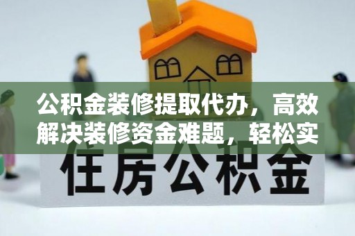 瑞昌公积金装修提取代办，高效解决装修资金难题，轻松实现家居梦想