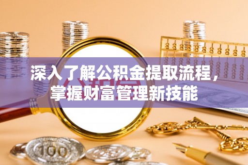 瑞昌深入了解公积金提取流程，掌握财富管理新技能