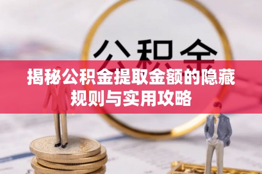 瑞昌揭秘公积金提取金额的隐藏规则与实用攻略