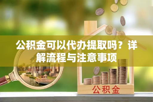 瑞昌公积金可以代办提取吗？详解流程与注意事项
