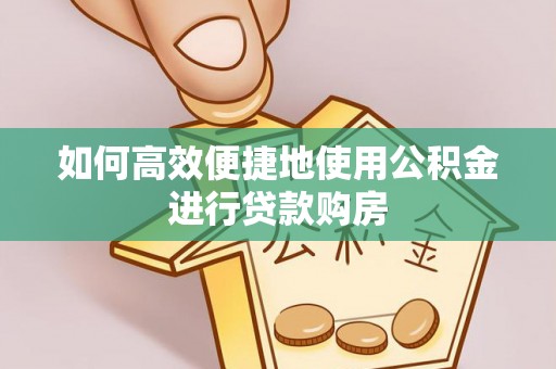 瑞昌如何高效便捷地使用公积金进行贷款购房